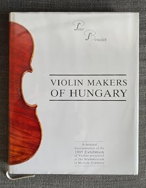 Violin Makers of Hungary. A Detailed Documentation of the 1995 Exhibition of Violins Presented at...