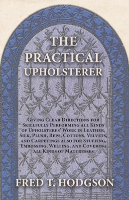 Immagine del venditore per The Practical Upholsterer Giving Clear Directions for Skillfully Performing all Kinds of Upholsteres' Work: Leather, Silk, Plush, Reps, Cottons, Velve (Paperback or Softback) venduto da BargainBookStores