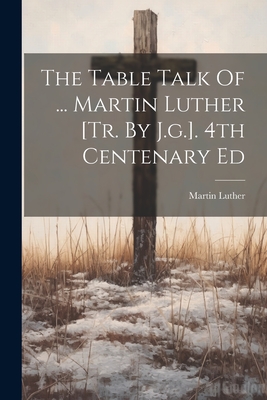 Image du vendeur pour The Table Talk Of . Martin Luther [tr. By J.g.]. 4th Centenary Ed (Paperback or Softback) mis en vente par BargainBookStores