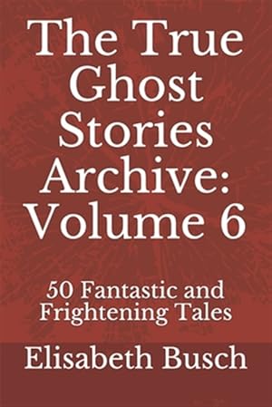 Seller image for The True Ghost Stories Archive: Volume 6: 50 Fantastic and Frightening Tales for sale by GreatBookPrices