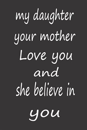 Bild des Verkufers fr My Daughter Your Mother Love You and She Believe in You: Valentines Day Gifts for Daughter, A PERFECT BIRTHDAY GIFT FOR YOUR DAUGHTER, AWESOME BIRTHDA zum Verkauf von GreatBookPrices