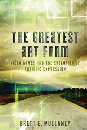 Seller image for Greatest Art Form : Video Games and the Evolution of Artistic Expression for sale by GreatBookPrices