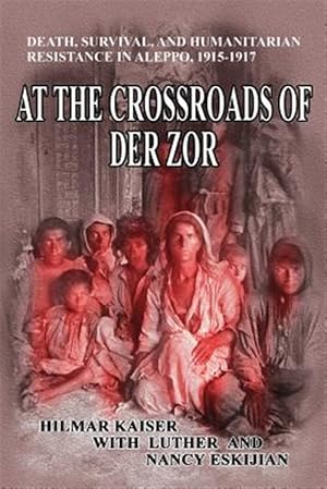 Immagine del venditore per At the Crossroads of Der Zor: Death, Survival, and Humanitarian Resistance in Aleppo, 1915-1917 venduto da GreatBookPrices
