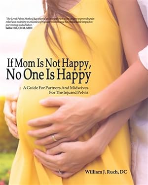 Imagen del vendedor de If Mom Is Not Happy, No One is Happy: A Guide For Partners And Midwives For The Injured Pelvis a la venta por GreatBookPrices