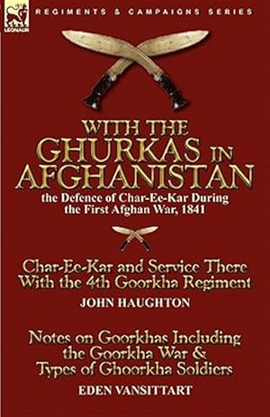 Seller image for With the Ghurkas in Afghanistan : the Defence of Char-Ee-Kar During the First Afghan War, 1841---Char-Ee-Kar and Service There With the 4th Goorkha Regiment and Notes on Goorkhas Including the Goorkha War & Types of Ghoorkha Soldiers for sale by GreatBookPrices