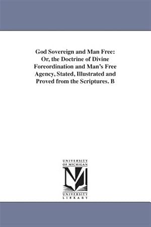 Immagine del venditore per God Sovereign and Man Free : Or, the Doctrine of Divine Foreordination and Man's Free Agency, Stated, Illustrated and Proved from the Scriptures venduto da GreatBookPrices