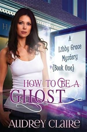 Bild des Verkufers fr How to Be a Ghost : A Libby Grace Mystery zum Verkauf von GreatBookPrices