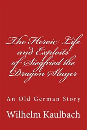 Seller image for Heroic Life and Exploits of Siegfried the Dragon Slayer : An Old German Story for sale by GreatBookPrices