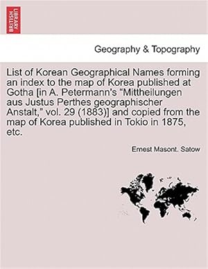 Seller image for List of Korean Geographical Names Forming an Index to the Map of Korea Published at Gotha [In A. Petermann's "Mittheilungen Aus Justus Perthes Geographischer Anstalt," Vol. 29 (1883)] and Copied from the Map of Korea Published in Tokio in 1875, Etc. for sale by GreatBookPrices