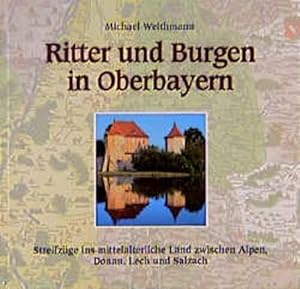 Ritter und Burgen in Oberbayern : Streifzüge ins mittelalterliche Land zwischen Alpen, Donau, Lec...
