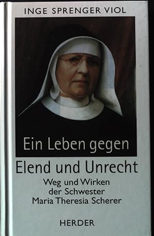 Ein Leben gegen Elend und Unrecht : Weg und Wirken der Schwester Maria Theresia Scherer.