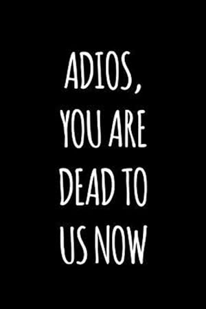 Seller image for Adios you are dead to us now: Funny gift for coworker / colleague that is leaving for a new job. Show them how much you will miss him or her. for sale by GreatBookPrices