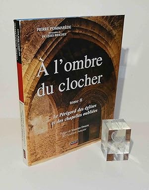 A L'Ombre du clocher. Tome II : le périgord des églises et des chapelles oubliées. Préface de Mau...