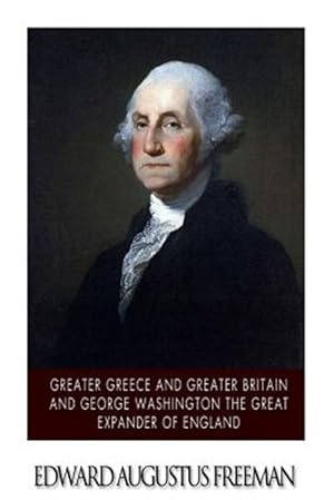 Seller image for Greater Greece and Greater Britain and George Washington the Great Expander of England for sale by GreatBookPrices