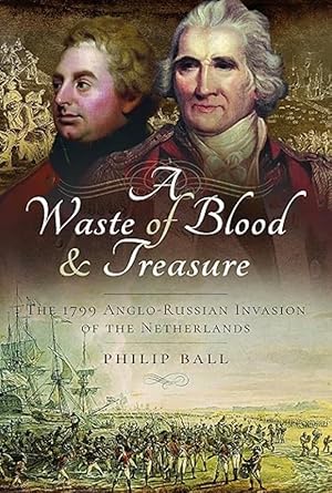 A Waste of Blood and Treasure: The 1799 Anglo-Russian Invasion of the Netherlands