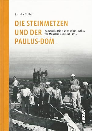 Die Steinmetzen und der Paulus-Dom. Handwerksarbeit beim Wiederaufbau von Münsters Dom 1946-1956.