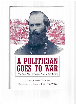 A POLITICIAN GOES TO WAR: The Civil War Letters Of John White Geary. Edited By William Alan Blair...