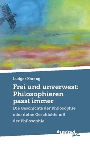 Seller image for Frei und unverwest: Philosophieren passt immer : Die Geschichte der Philosophie oder deine Geschichte mit der Philosophie for sale by AHA-BUCH GmbH