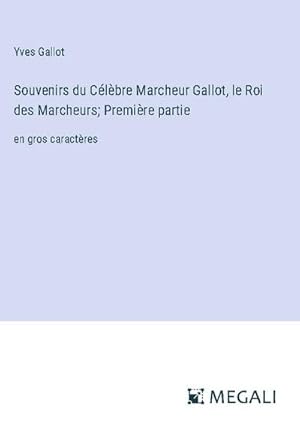 Image du vendeur pour Souvenirs du Clbre Marcheur Gallot, le Roi des Marcheurs; Premire partie : en gros caractres mis en vente par AHA-BUCH GmbH