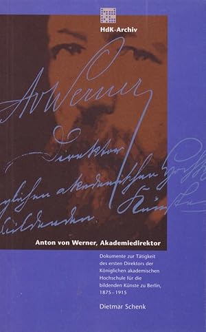 Seller image for Anton von Werner, Akademiedirektor : Dokumente zur Ttigkeit des ersten Direktors der Kniglichen Akademischen Hochschule fr die Bildenden Knste zu Berlin, 1875 - 1915. [HdK-Archiv]. Dietmar Schenk for sale by Licus Media