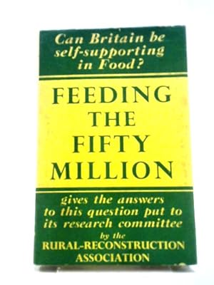 Seller image for Feeding The Fifty Million A Report Of The Rural Reconstruction Association Research Committee On The Increase Of Agricultural Production. for sale by World of Rare Books