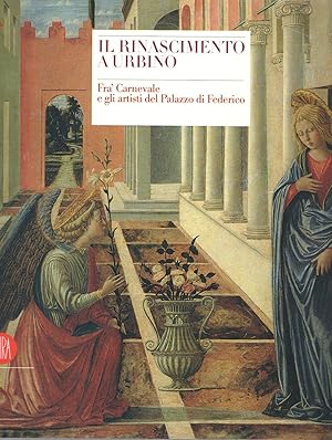 Il Rinascimento a Urbino. Fra' Carnevale e gli artisti del Palazzo di Federico.