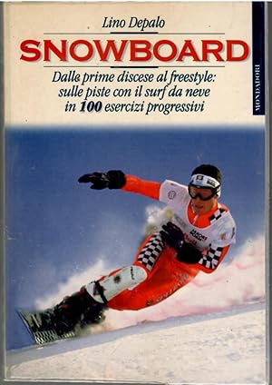 snowboard. Dalle Prime Discese al Freestyle: Sulle Piste Con Il Surf Da Neve in 100 Esercizi Prog...