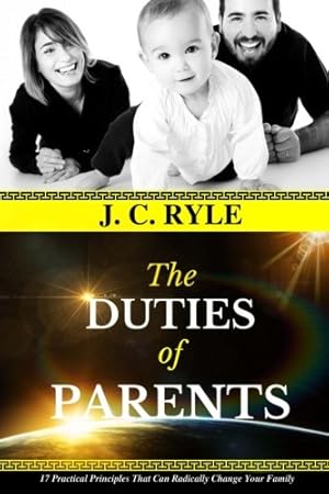 Imagen del vendedor de J. C. Ryle: The DUTIES of PARENTS: 17 Practical Principles That Can Radically Change Your Family. (JC Ryle Books) a la venta por Reliant Bookstore