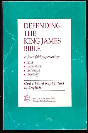 Defending the King James Bible. A Four-Fold Superiority.: Texts, Translators, Technique, Theology.