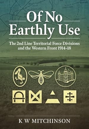 Bild des Verkufers fr Of No Earthly Use : The 2nd Line Territorial Force Divisions and the Western Front 1914-18 zum Verkauf von GreatBookPrices