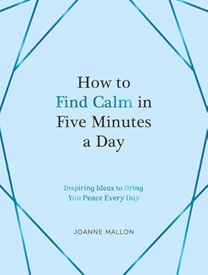 Bild des Verkufers fr How to Find Calm in Five Minutes a Day : Inspiring Ideas to Bring You Peace Every Day zum Verkauf von Smartbuy