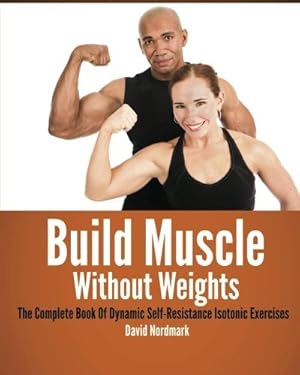 Seller image for Build Muscle Without Weights: The Complete Book Of Dynamic Self-Resistance Isotonic Exercises: Written by David Nordmark, 2013 Edition, (1st for sale by Ammareal