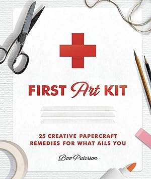 First Art Kit: 25 Creative Papercraft Remedies for What Ails You