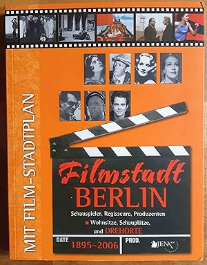 Filmstadt Berlin 1895 - 2006 : Schauspieler, Regisseure, Produzenten - Wohnsitze, Schauplätze und...