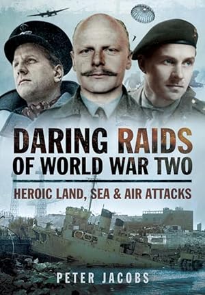 Daring Raids of World War Two: Heroic Land, Sea and Air Attacks