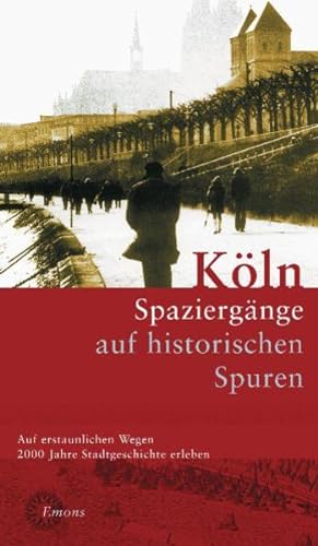 Köln. Stadtspaziergänge auf historischen Spuren Ein Begleiter durch 2000 Jahre städtisches Leben
