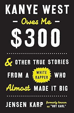 Imagen del vendedor de Kanye West Owes Me $300: And Other True Stories from a White Rapper Who Almost Made it Big a la venta por WeBuyBooks