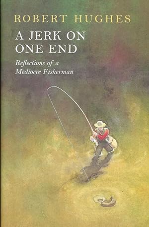 Bild des Verkufers fr A JERK ON ONE END: REFLECTIONS OF A MEDIOCRE FISHERMAN. By Robert Hughes. zum Verkauf von Coch-y-Bonddu Books Ltd