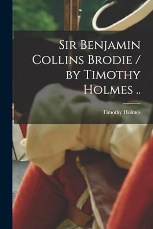 Bild des Verkufers fr Sir Benjamin Collins Brodie / by Timothy Holmes . zum Verkauf von moluna