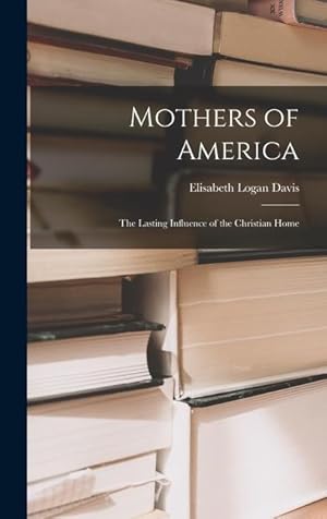 Bild des Verkufers fr Mothers of America: the Lasting Influence of the Christian Home zum Verkauf von moluna
