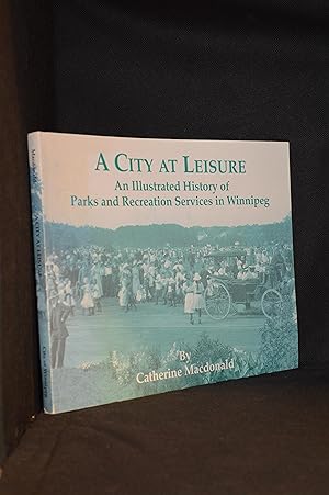 A City at Leisure; An Illustrated History of Parks and Recreation Services in Winnipeg 1893-1993
