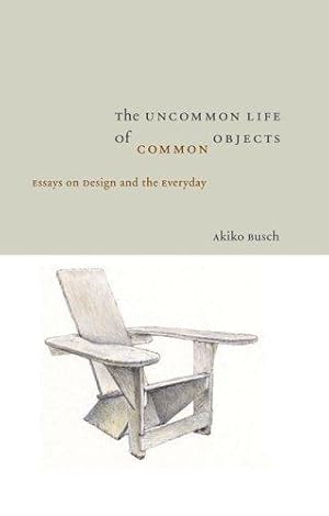 Immagine del venditore per The Uncommon Life of Common Objects: Essays on Design and the Everyday venduto da WeBuyBooks