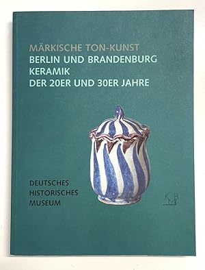 Märkische Ton-Kunst -- Berlin und Brandenburg. Keramik der 20er und 30er Jahre.