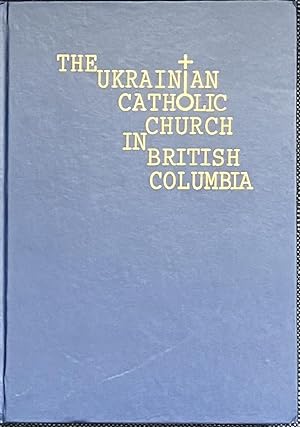The Ukrainian Catholic Church in British Columbia : A History Documentary Chronological Survey