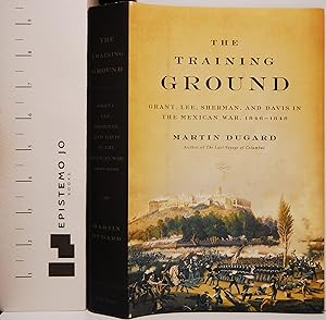 The Training Ground: Grant, Lee, Sherman, and Davis in The Mexican War, 1846-1848