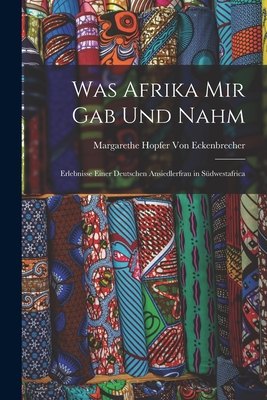 Image du vendeur pour Was Afrika Mir Gab Und Nahm: Erlebnisse Einer Deutschen Ansiedlerfrau in S�dwestafrica (Paperback or Softback) mis en vente par BargainBookStores