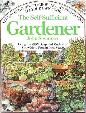 Immagine del venditore per The Self-Sufficient Gardener: A Complete Guide to Growing and Preserving All Your Own Food (Using the New Deep Bed Method to Grow More Food in Less Space) venduto da Pieuler Store