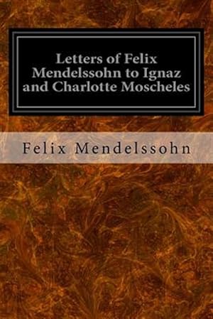 Imagen del vendedor de Letters of Felix Mendelssohn to Ignaz and Charlotte Moscheles a la venta por GreatBookPrices