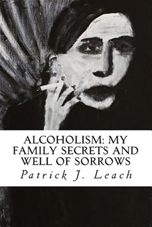 Bild des Verkufers fr Alcoholism: My Family Secrets and Well of Sorrows: My Family of Drunks and Terrified Nondrinkers zum Verkauf von GreatBookPrices