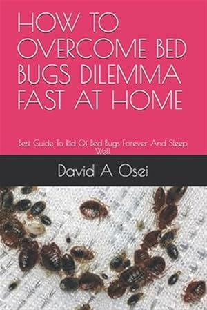 Bild des Verkufers fr How to Overcome Bed Bugs Dilemma Fast at Home: Best Guide To Rid Of Bed Bugs Forever And Sleep Well zum Verkauf von GreatBookPrices